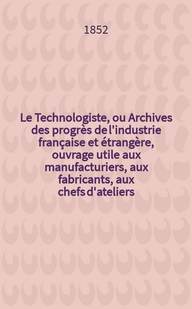 Le Technologiste, ou Archives des progrès de l'industrie française et étrangère, ouvrage utile aux manufacturiers, aux fabricants, aux chefs d'ateliers, aux ingénieurs, aux mécaniciens, aux artistes, aux ouvriers. T.13, Septembre