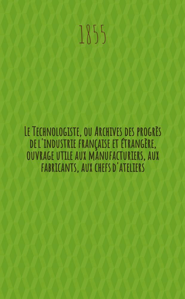 Le Technologiste, ou Archives des progrès de l'industrie française et étrangère, ouvrage utile aux manufacturiers, aux fabricants, aux chefs d'ateliers, aux ingénieurs, aux mécaniciens, aux artistes, aux ouvriers. T.16, Février