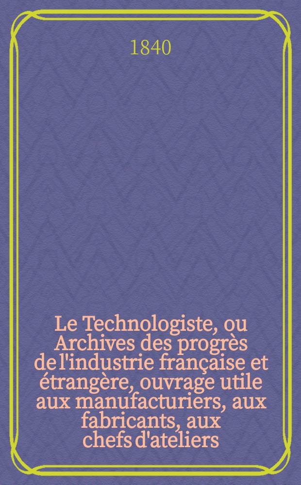Le Technologiste, ou Archives des progrès de l'industrie française et étrangère, ouvrage utile aux manufacturiers, aux fabricants, aux chefs d'ateliers, aux ingénieurs, aux mécaniciens, aux artistes, aux ouvriers. T.1, Septembre