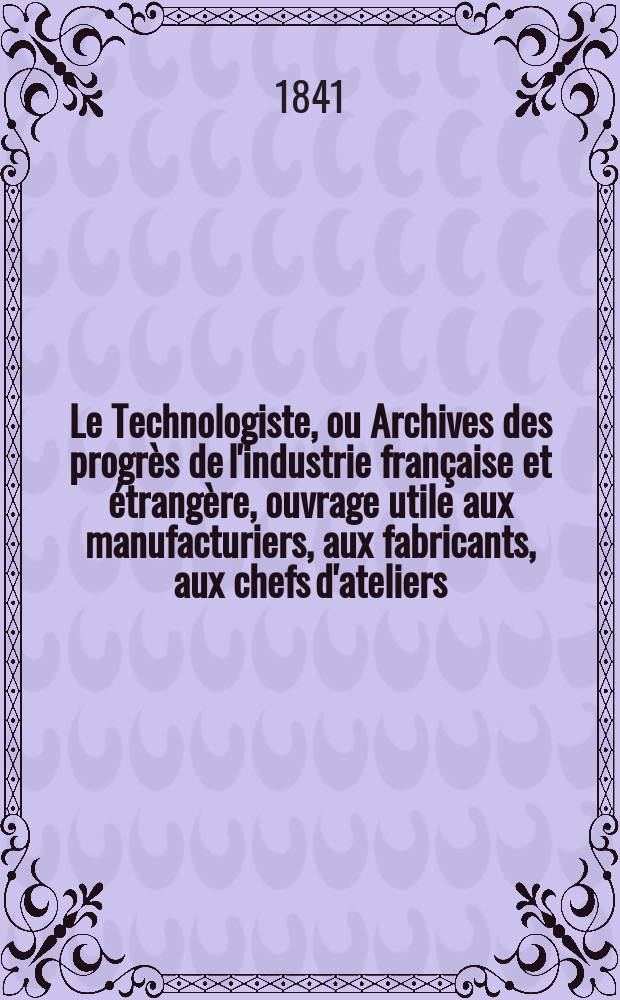 Le Technologiste, ou Archives des progrès de l'industrie française et étrangère, ouvrage utile aux manufacturiers, aux fabricants, aux chefs d'ateliers, aux ingénieurs, aux mécaniciens, aux artistes, aux ouvriers. T.2, Janvier