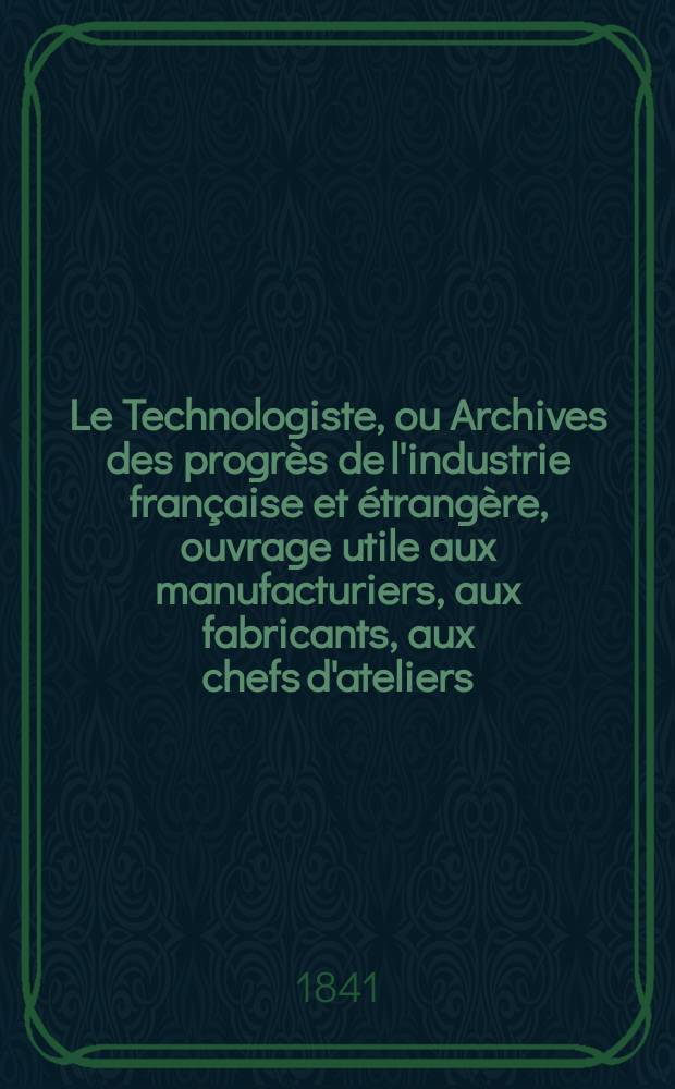 Le Technologiste, ou Archives des progrès de l'industrie française et étrangère, ouvrage utile aux manufacturiers, aux fabricants, aux chefs d'ateliers, aux ingénieurs, aux mécaniciens, aux artistes, aux ouvriers. T.2, Mai