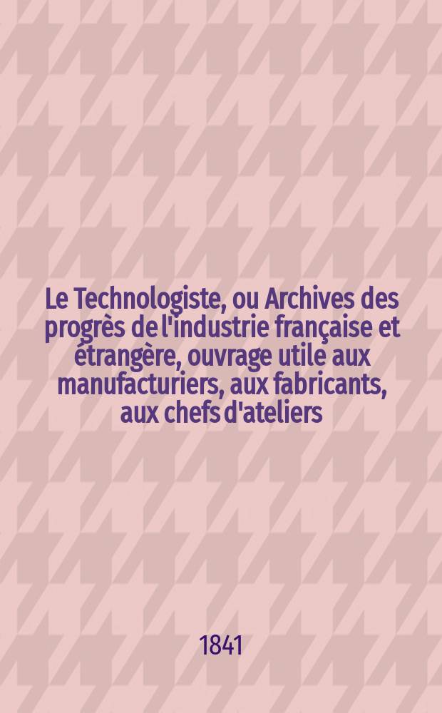Le Technologiste, ou Archives des progrès de l'industrie française et étrangère, ouvrage utile aux manufacturiers, aux fabricants, aux chefs d'ateliers, aux ingénieurs, aux mécaniciens, aux artistes, aux ouvriers. T.2, Septembre
