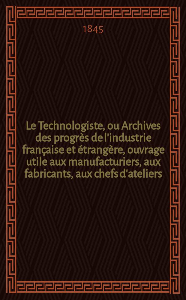 Le Technologiste, ou Archives des progrès de l'industrie française et étrangère, ouvrage utile aux manufacturiers, aux fabricants, aux chefs d'ateliers, aux ingénieurs, aux mécaniciens, aux artistes, aux ouvriers. T.6, Avril