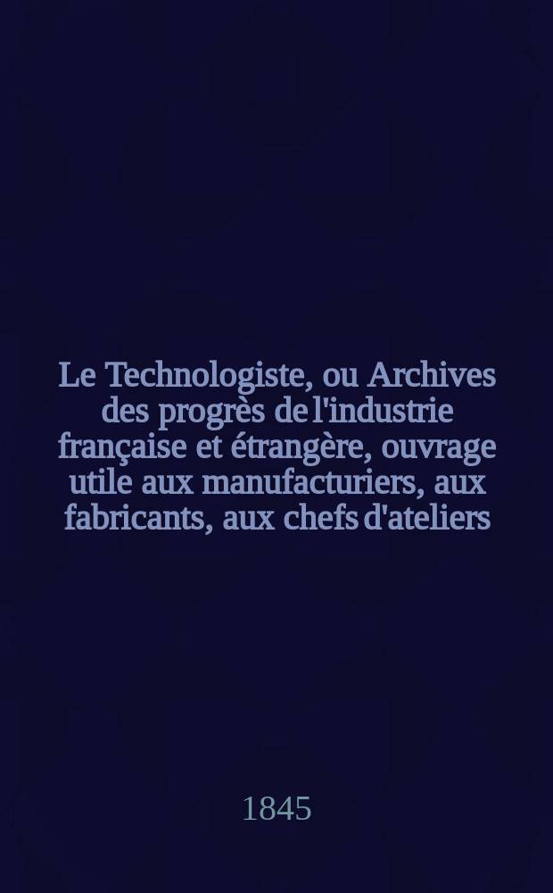 Le Technologiste, ou Archives des progrès de l'industrie française et étrangère, ouvrage utile aux manufacturiers, aux fabricants, aux chefs d'ateliers, aux ingénieurs, aux mécaniciens, aux artistes, aux ouvriers. T.6, Juin