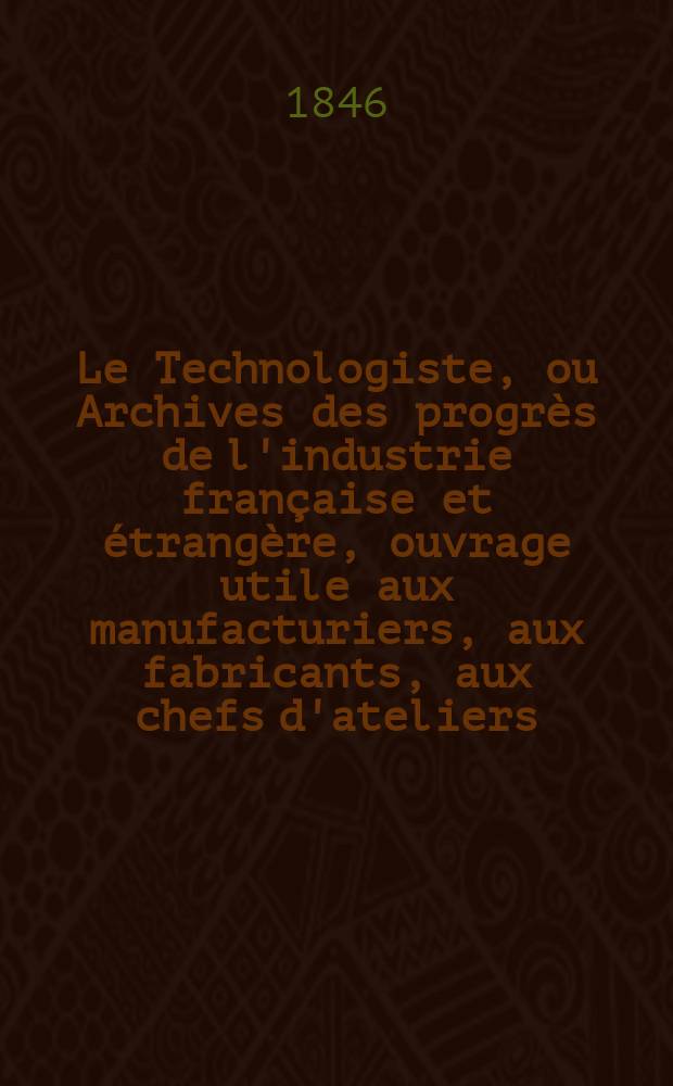 Le Technologiste, ou Archives des progrès de l'industrie française et étrangère, ouvrage utile aux manufacturiers, aux fabricants, aux chefs d'ateliers, aux ingénieurs, aux mécaniciens, aux artistes, aux ouvriers. T.7, Septembre