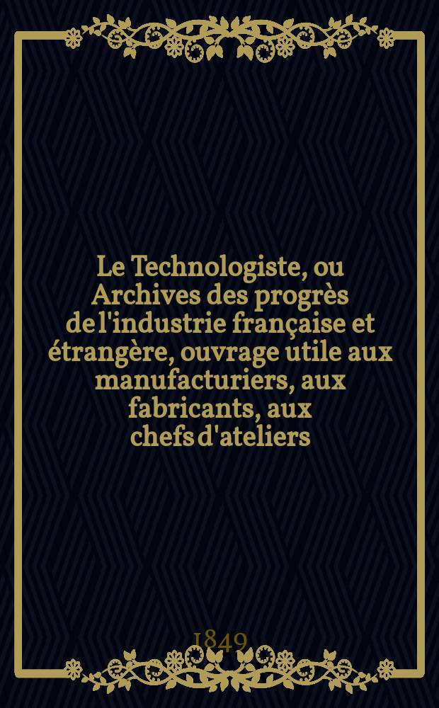 Le Technologiste, ou Archives des progrès de l'industrie française et étrangère, ouvrage utile aux manufacturiers, aux fabricants, aux chefs d'ateliers, aux ingénieurs, aux mécaniciens, aux artistes, aux ouvriers. T.10, Septembre