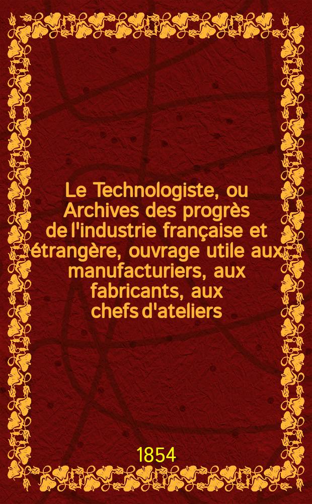 Le Technologiste, ou Archives des progrès de l'industrie française et étrangère, ouvrage utile aux manufacturiers, aux fabricants, aux chefs d'ateliers, aux ingénieurs, aux mécaniciens, aux artistes, aux ouvriers. T.16, Novembre