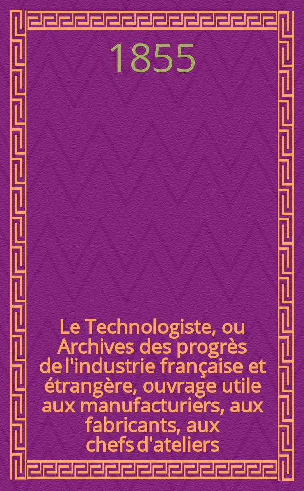 Le Technologiste, ou Archives des progrès de l'industrie française et étrangère, ouvrage utile aux manufacturiers, aux fabricants, aux chefs d'ateliers, aux ingénieurs, aux mécaniciens, aux artistes, aux ouvriers. T.16, Mai