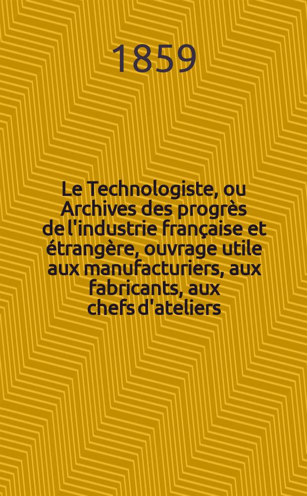 Le Technologiste, ou Archives des progrès de l'industrie française et étrangère, ouvrage utile aux manufacturiers, aux fabricants, aux chefs d'ateliers, aux ingénieurs, aux mécaniciens, aux artistes, aux ouvriers. T.20, Septembre