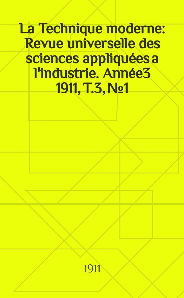 La Technique moderne : Revue universelle des sciences appliquées a l'industrie. Année3 1911, T.3, №1