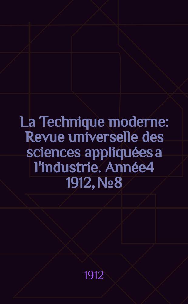 La Technique moderne : Revue universelle des sciences appliquées a l'industrie. Année4 1912, №8