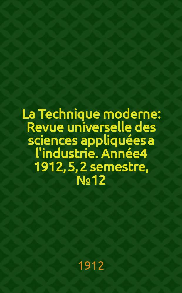 La Technique moderne : Revue universelle des sciences appliquées a l'industrie. Année4 1912, 5, 2 semestre, №12