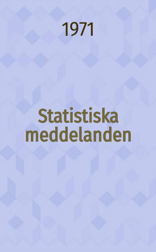 Statistiska meddelanden : Utg.: Statistiska centralbyr&aring;n. 1971, №50