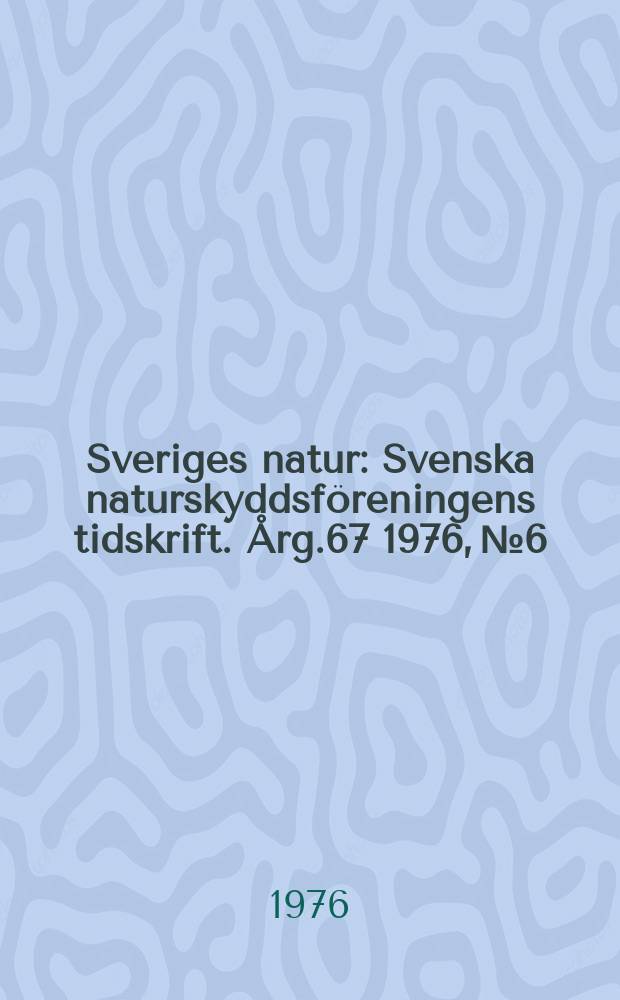 Sveriges natur : Svenska naturskyddsföreningens tidskrift. Årg.67 1976, №6