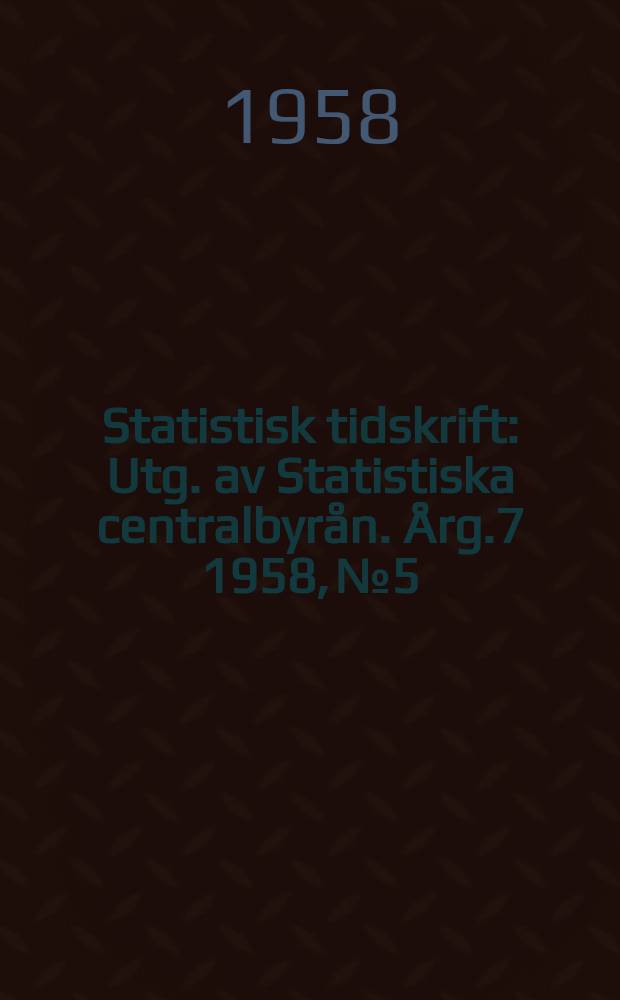 Statistisk tidskrift : Utg. av Statistiska centralbyrån. Årg.7 1958, №5