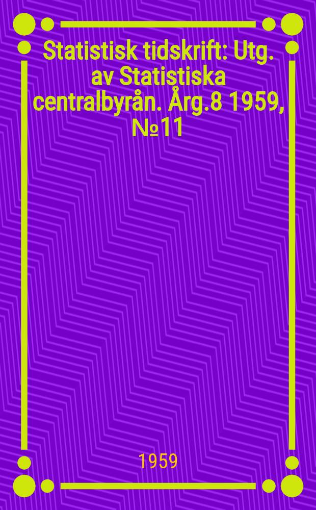 Statistisk tidskrift : Utg. av Statistiska centralbyrån. Årg.8 1959, №11