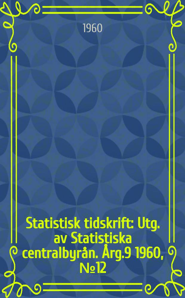 Statistisk tidskrift : Utg. av Statistiska centralbyrån. Årg.9 1960, №12
