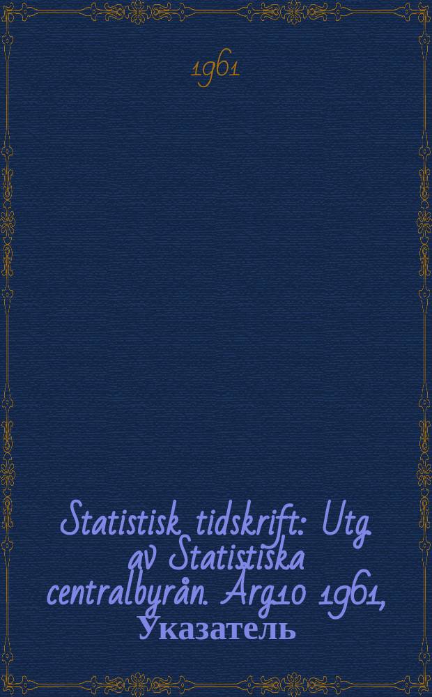 Statistisk tidskrift : Utg. av Statistiska centralbyr&aring;n. &Aring;rg.10 1961, Указатель