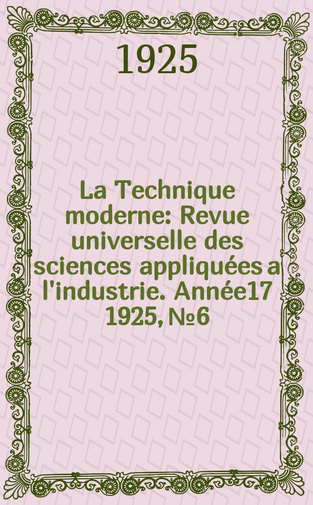 La Technique moderne : Revue universelle des sciences appliquées a l'industrie. Année17 1925, №6