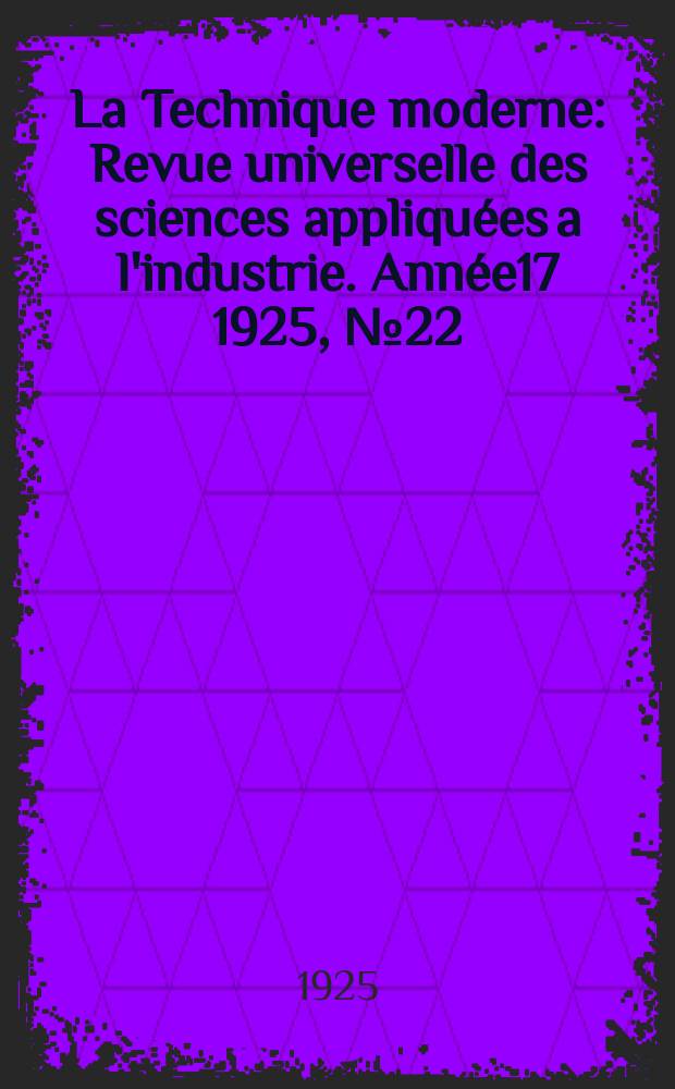La Technique moderne : Revue universelle des sciences appliquées a l'industrie. Année17 1925, №22