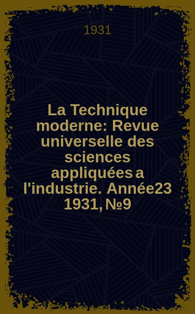 La Technique moderne : Revue universelle des sciences appliquées a l'industrie. Année23 1931, №9