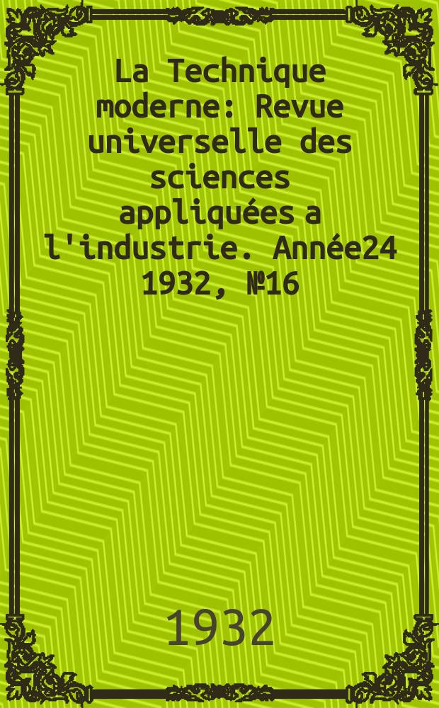 La Technique moderne : Revue universelle des sciences appliquées a l'industrie. Année24 1932, №16