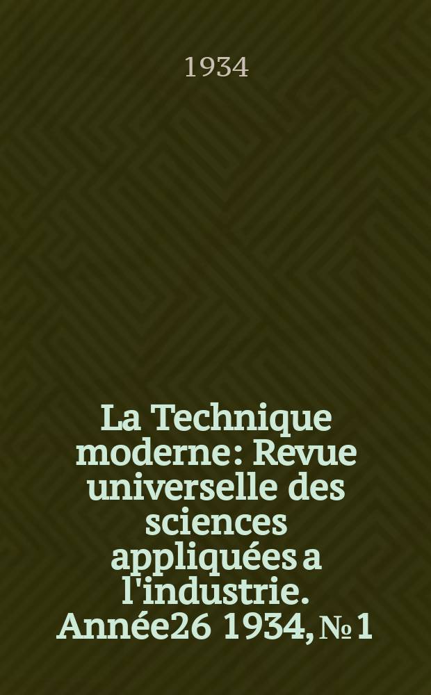 La Technique moderne : Revue universelle des sciences appliqu&eacute;es a l'industrie. Ann&eacute;e26 1934, №1