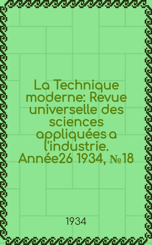 La Technique moderne : Revue universelle des sciences appliquées a l'industrie. Année26 1934, №18