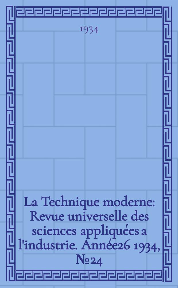 La Technique moderne : Revue universelle des sciences appliquées a l'industrie. Année26 1934, №24