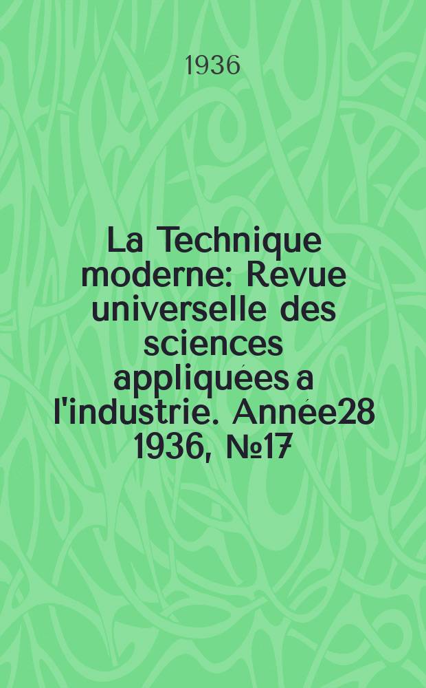 La Technique moderne : Revue universelle des sciences appliquées a l'industrie. Année28 1936, №17