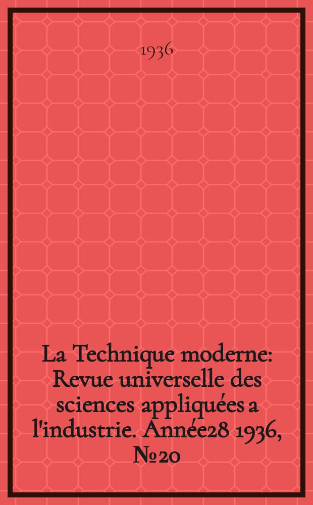 La Technique moderne : Revue universelle des sciences appliquées a l'industrie. Année28 1936, №20