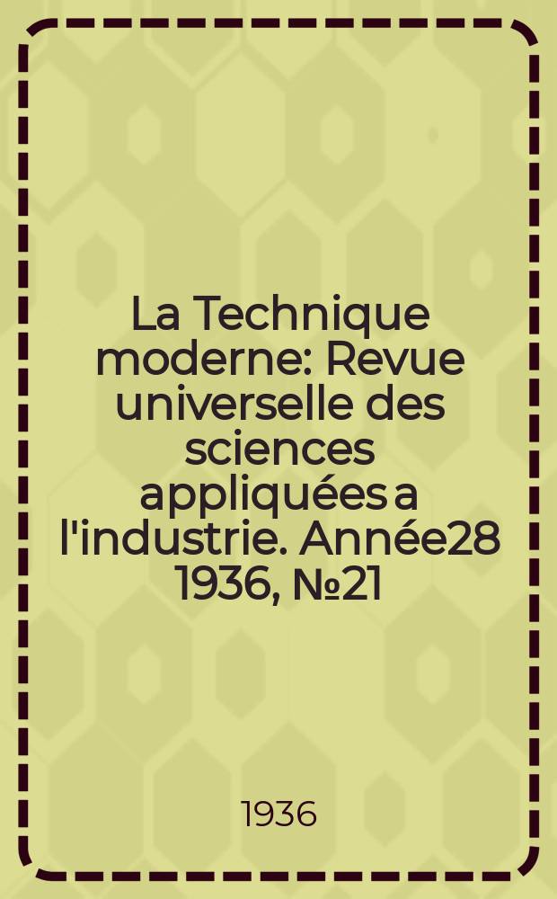 La Technique moderne : Revue universelle des sciences appliquées a l'industrie. Année28 1936, №21