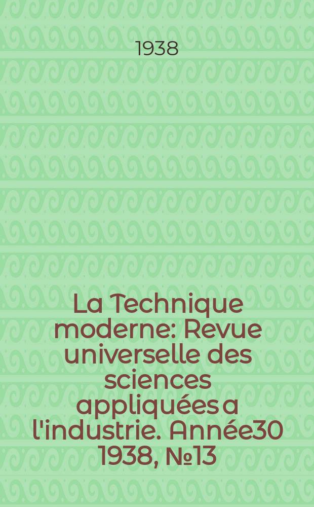 La Technique moderne : Revue universelle des sciences appliquées a l'industrie. Année30 1938, №13