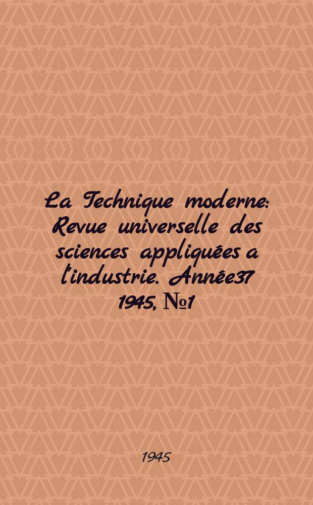 La Technique moderne : Revue universelle des sciences appliquées a l'industrie. Année37 1945, №1/4
