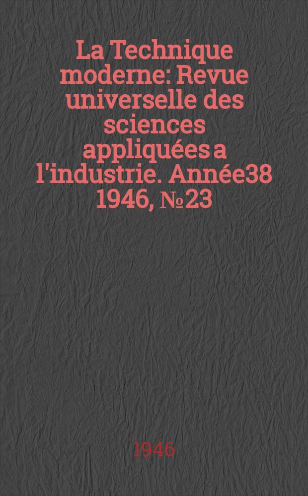 La Technique moderne : Revue universelle des sciences appliquées a l'industrie. Année38 1946, №23/24