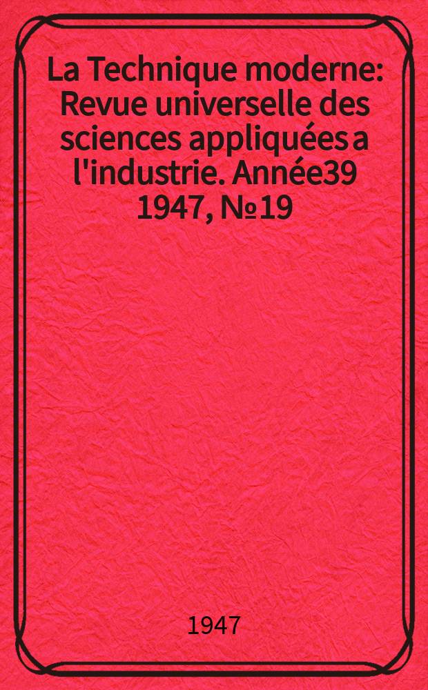 La Technique moderne : Revue universelle des sciences appliquées a l'industrie. Année39 1947, №19/20