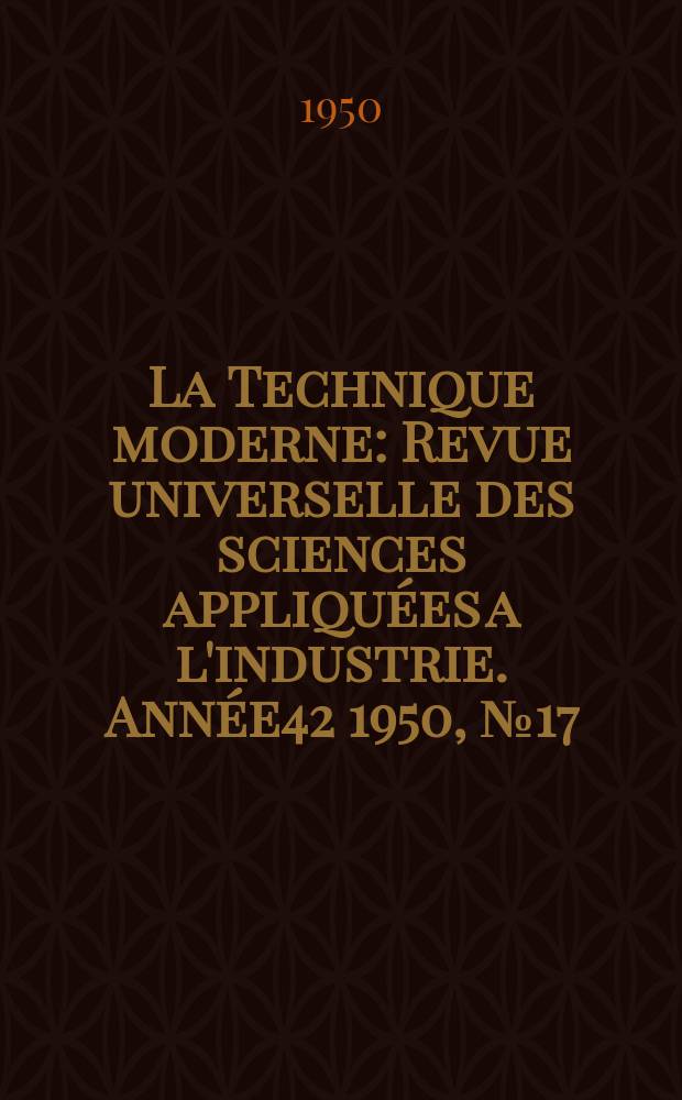 La Technique moderne : Revue universelle des sciences appliquées a l'industrie. Année42 1950, №17/18