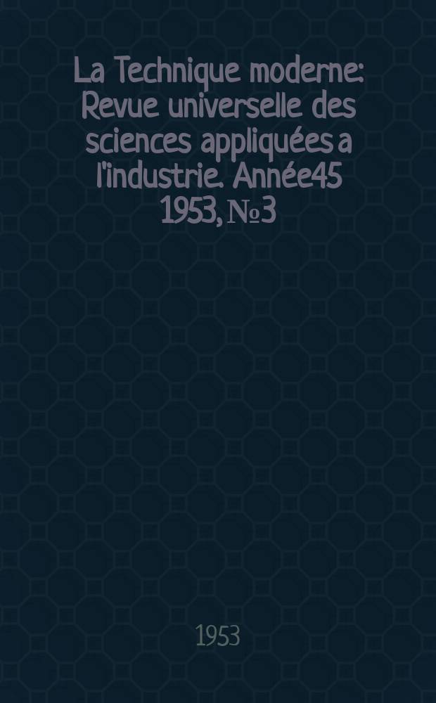 La Technique moderne : Revue universelle des sciences appliquées a l'industrie. Année45 1953, №3