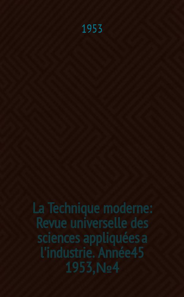 La Technique moderne : Revue universelle des sciences appliquées a l'industrie. Année45 1953, №4