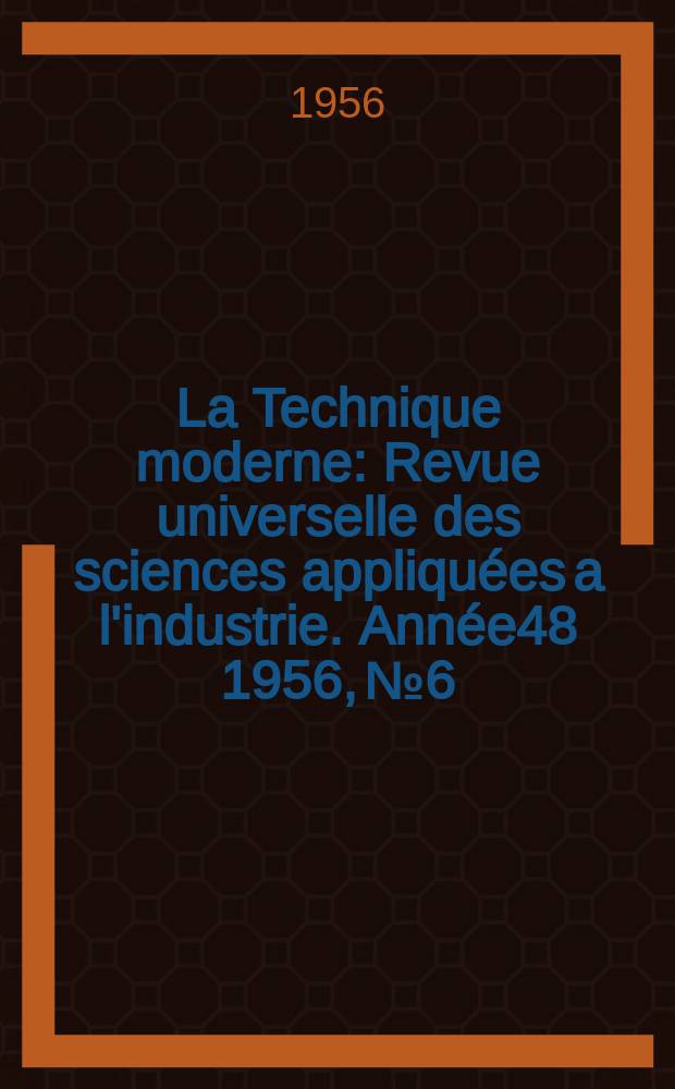 La Technique moderne : Revue universelle des sciences appliquées a l'industrie. Année48 1956, №6