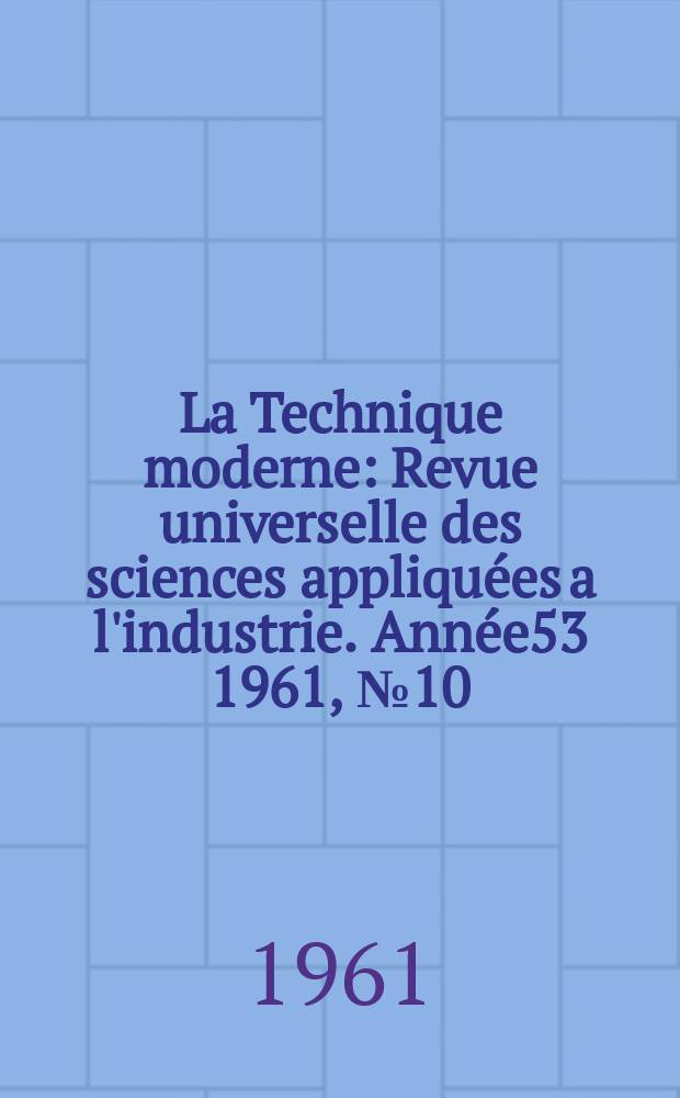 La Technique moderne : Revue universelle des sciences appliquées a l'industrie. Année53 1961, №10