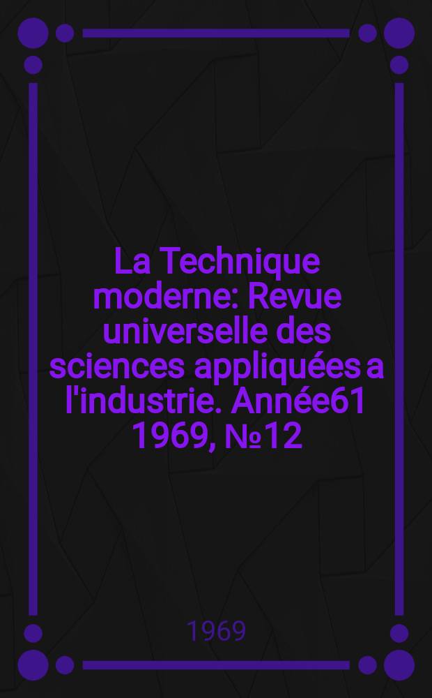 La Technique moderne : Revue universelle des sciences appliqu&eacute;es a l'industrie. Ann&eacute;e61 1969, №12