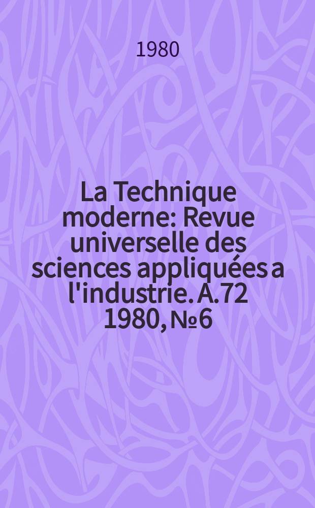 La Technique moderne : Revue universelle des sciences appliquées a l'industrie. A.72 1980, №6
