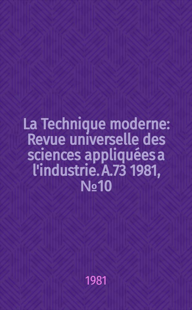 La Technique moderne : Revue universelle des sciences appliquées a l'industrie. A.73 1981, №10