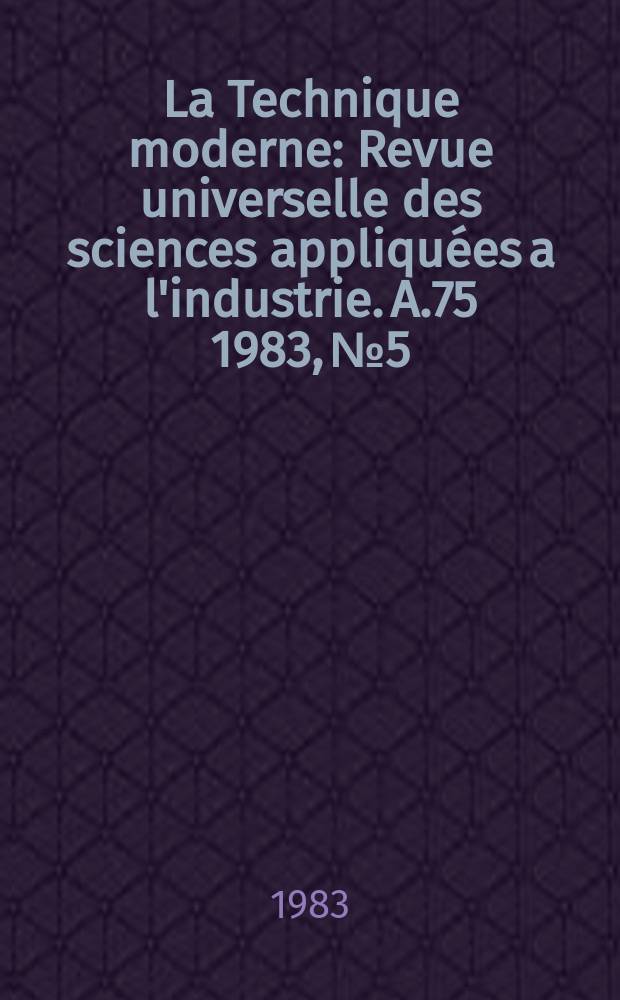 La Technique moderne : Revue universelle des sciences appliquées a l'industrie. A.75 1983, №5