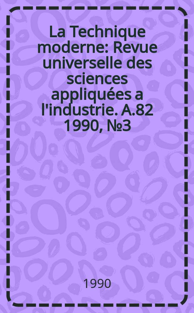La Technique moderne : Revue universelle des sciences appliquées a l'industrie. A.82 1990, №3