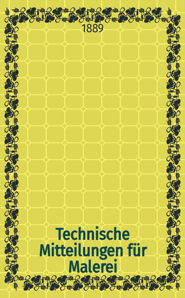 Technische Mitteilungen f&uuml;r Malerei : Technisches Zentral-Organ f&uuml;r Kunst- und Dekorationsmaler, Architekten, Baumeister, Fabrikanten, Techniker, Fachschulen und Fachfereine, Stuccateure, T&uuml;ncher & c. Jg.6 1889, №71