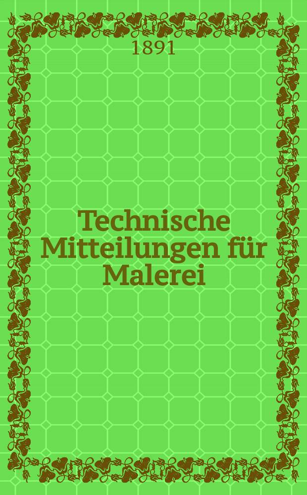 Technische Mitteilungen für Malerei : Technisches Zentral-Organ für Kunst- und Dekorationsmaler, Architekten, Baumeister, Fabrikanten, Techniker, Fachschulen und Fachfereine, Stuccateure, Tüncher & c. Jg.8 1891, №118