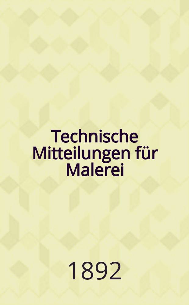 Technische Mitteilungen für Malerei : Technisches Zentral-Organ für Kunst- und Dekorationsmaler, Architekten, Baumeister, Fabrikanten, Techniker, Fachschulen und Fachfereine, Stuccateure, Tüncher & c. Jg.9 1892, №136/137