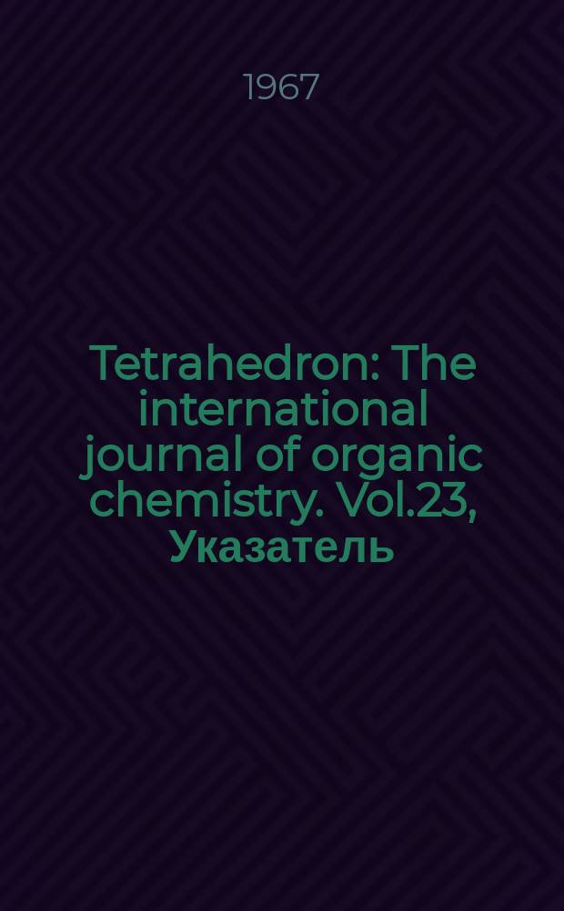 Tetrahedron : The international journal of organic chemistry. Vol.23, Указатель